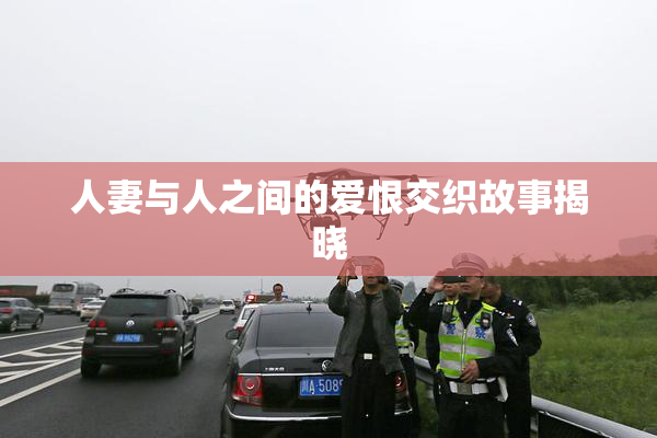 人妻与人之间的爱恨交织故事揭晓