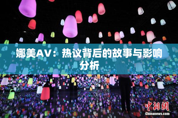 娜美AV：热议背后的故事与影响分析