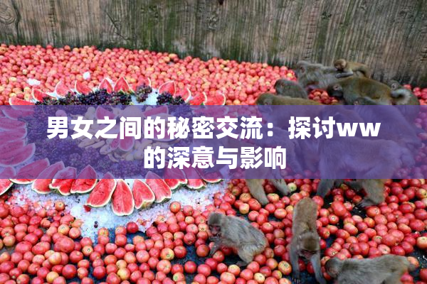 男女之间的秘密交流：探讨ww的深意与影响