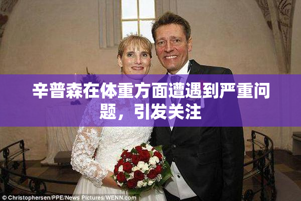 辛普森在体重方面遭遇到严重问题，引发关注