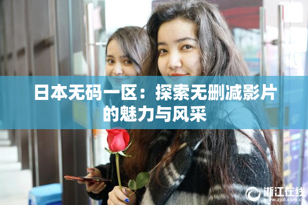 日本无码一区：探索无删减影片的魅力与风采