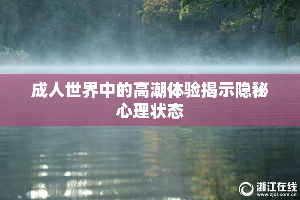 成人世界中的高潮体验揭示隐秘心理状态