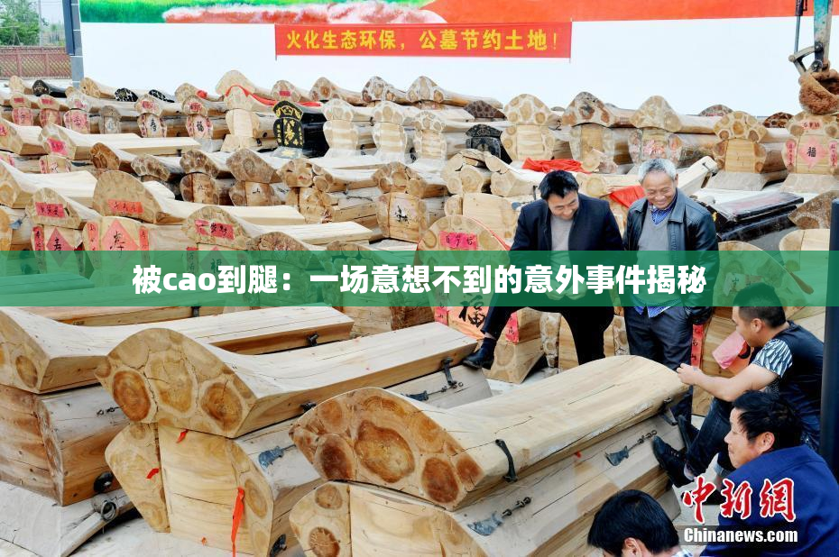 被cao到腿：一场意想不到的意外事件揭秘