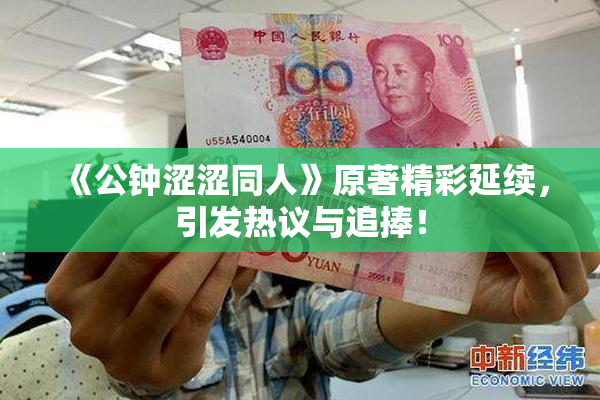 《公钟涩涩同人》原著精彩延续，引发热议与追捧！