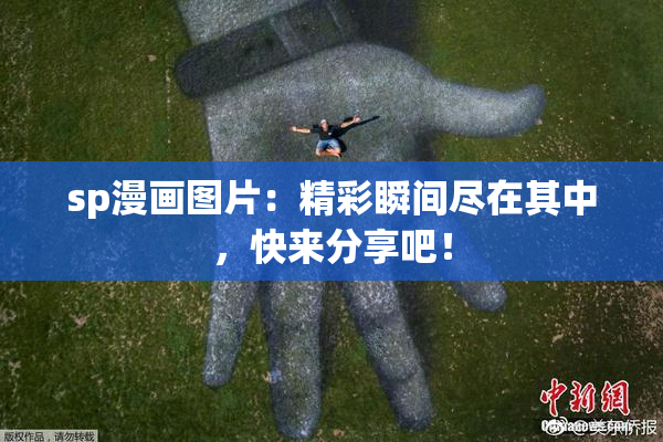 sp漫画图片：精彩瞬间尽在其中，快来分享吧！