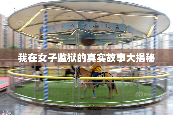 我在女子监狱的真实故事大揭秘