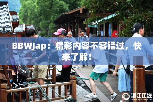 BBWJap：精彩内容不容错过，快来了解！