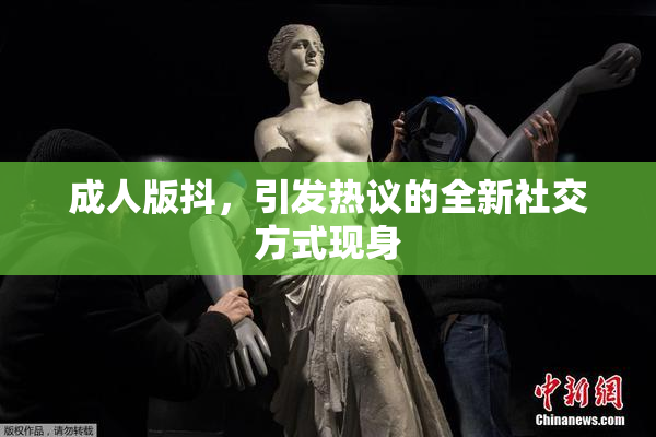 成人版抖，引发热议的全新社交方式现身