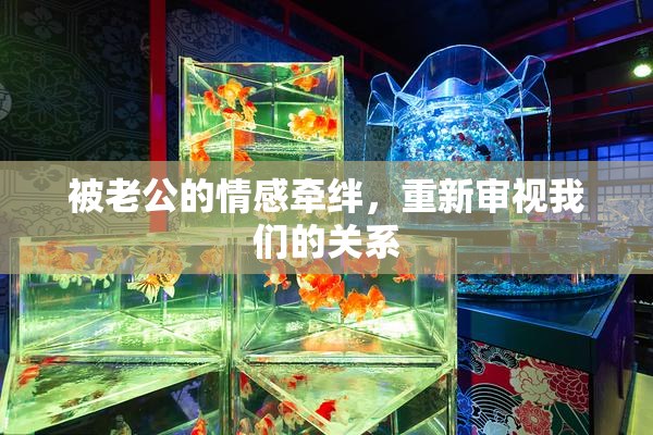 被老公的情感牵绊，重新审视我们的关系