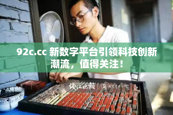 92c.cc 新数字平台引领科技创新潮流，值得关注！