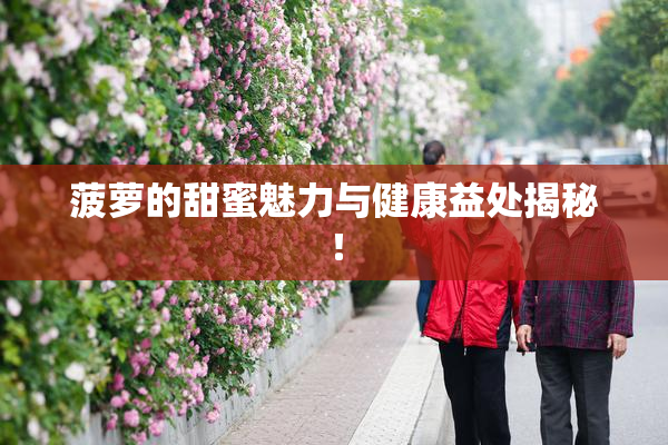 菠萝的甜蜜魅力与健康益处揭秘！