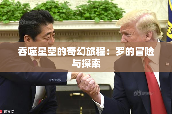 吞噬星空的奇幻旅程：罗的冒险与探索