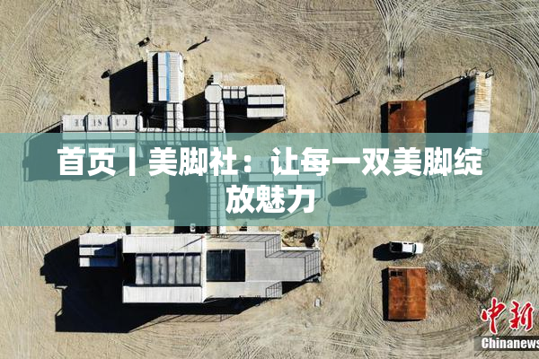 首页丨美脚社：让每一双美脚绽放魅力