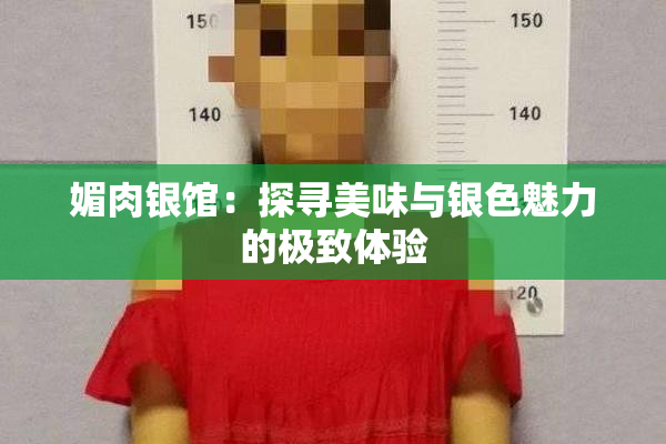 媚肉银馆：探寻美味与银色魅力的极致体验