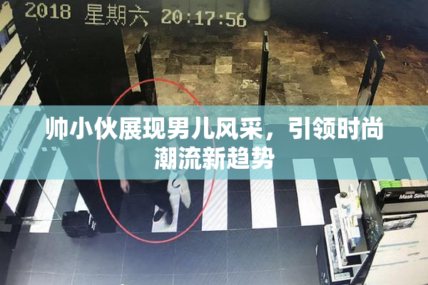 帅小伙展现男儿风采，引领时尚潮流新趋势