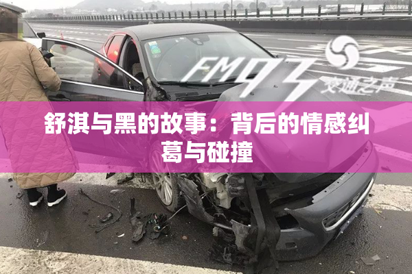 舒淇与黑的故事：背后的情感纠葛与碰撞