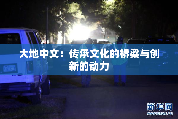 大地中文：传承文化的桥梁与创新的动力