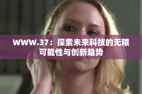 WWW.37：探索未来科技的无限可能性与创新趋势