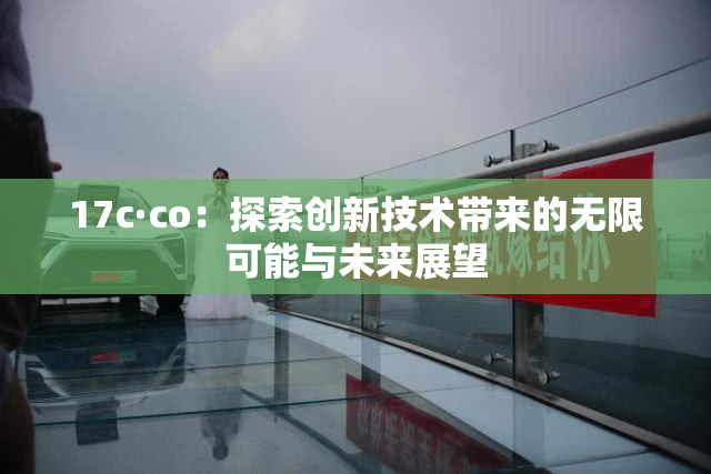 17c·co：探索创新技术带来的无限可能与未来展望