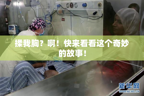 揉我胸？啊！快来看看这个奇妙的故事！
