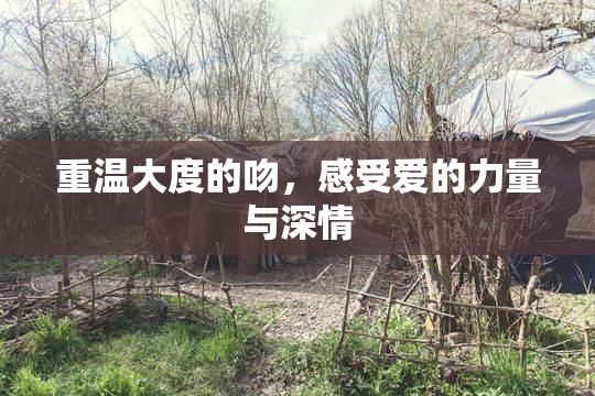 重温大度的吻，感受爱的力量与深情