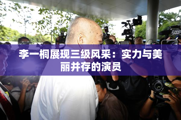李一桐展现三级风采：实力与美丽并存的演员