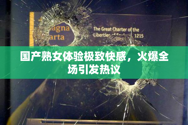 国产熟女体验极致快感，火爆全场引发热议