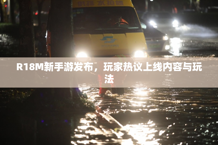 R18M新手游发布，玩家热议上线内容与玩法