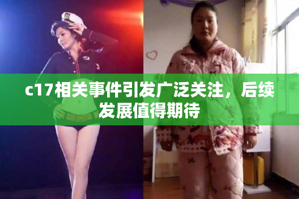 c17相关事件引发广泛关注，后续发展值得期待