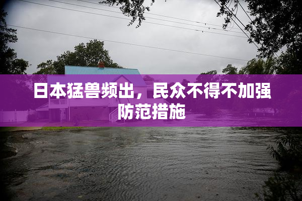 日本猛兽频出，民众不得不加强防范措施