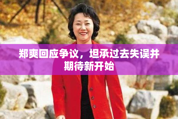 郑爽回应争议，坦承过去失误并期待新开始