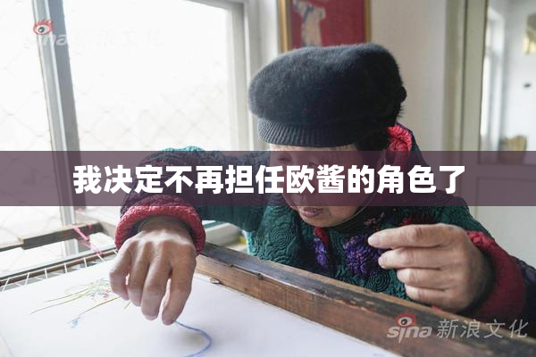 我决定不再担任欧酱的角色了