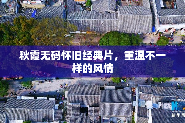 秋霞无码怀旧经典片，重温不一样的风情