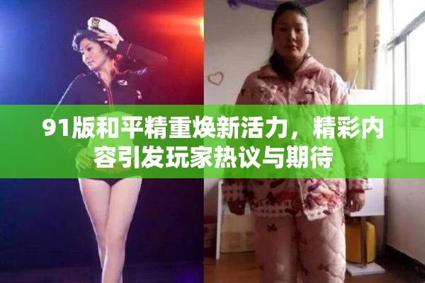 91版和平精重焕新活力，精彩内容引发玩家热议与期待