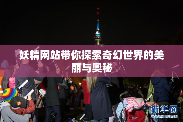 妖精网站带你探索奇幻世界的美丽与奥秘