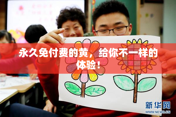永久免付费的黄，给你不一样的体验！