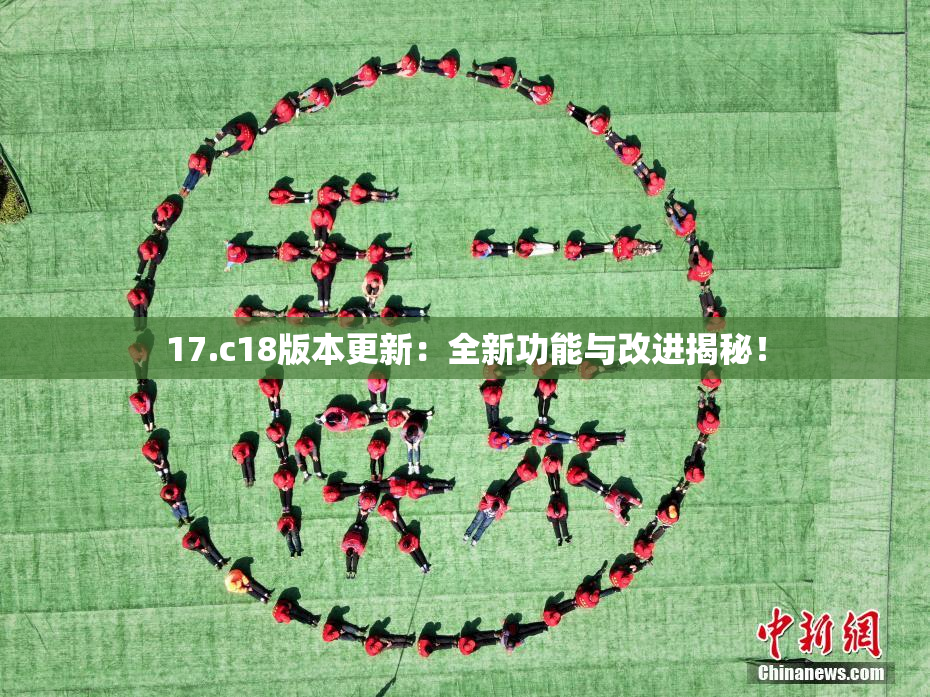 17.c18版本更新：全新功能与改进揭秘！