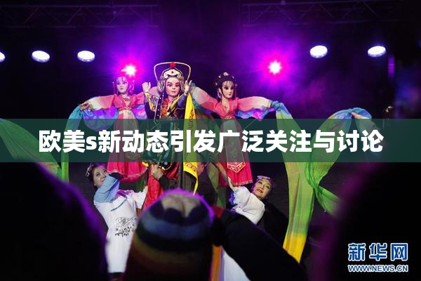 欧美s新动态引发广泛关注与讨论