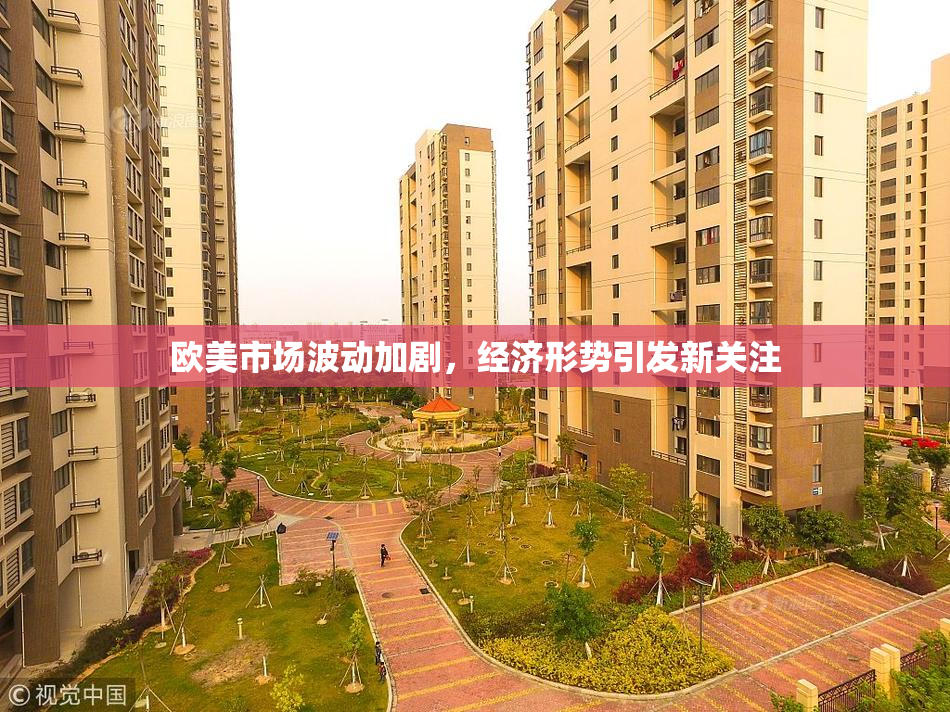 欧美市场波动加剧，经济形势引发新关注