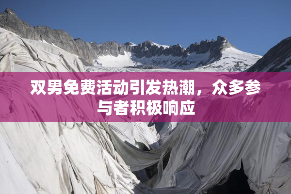 双男免费活动引发热潮，众多参与者积极响应
