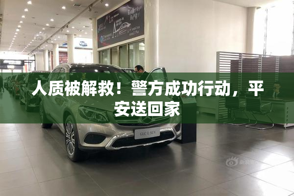 人质被解救！警方成功行动，平安送回家