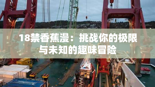 18禁香蕉漫：挑战你的极限与未知的趣味冒险
