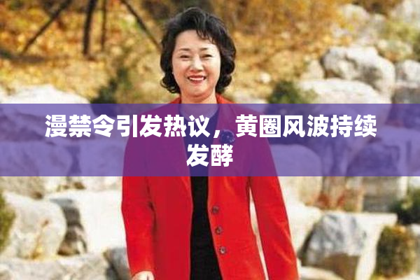 漫禁令引发热议，黄圈风波持续发酵