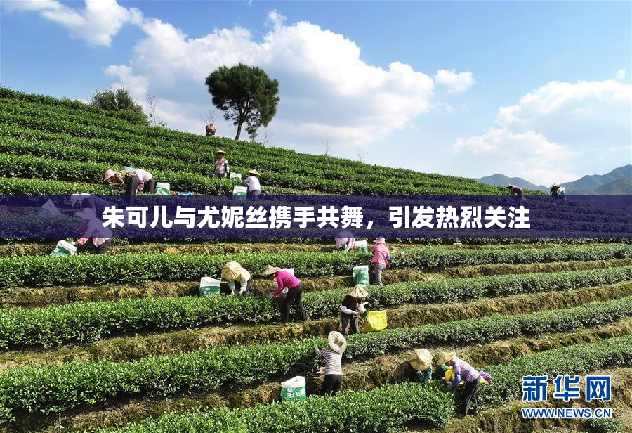 朱可儿与尤妮丝携手共舞，引发热烈关注