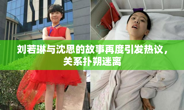 刘若琳与沈思的故事再度引发热议，关系扑朔迷离