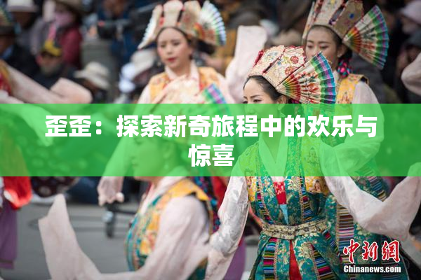 歪歪：探索新奇旅程中的欢乐与惊喜