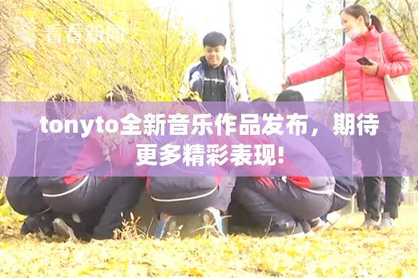 tonyto全新音乐作品发布，期待更多精彩表现!