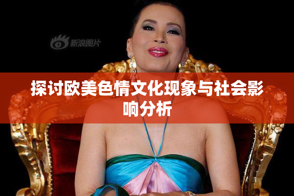 探讨欧美色情文化现象与社会影响分析
