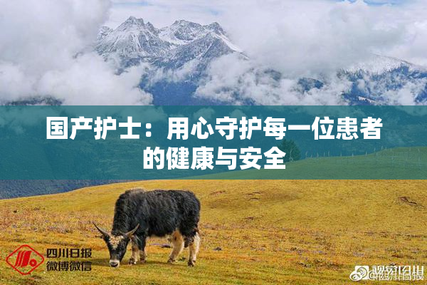国产护士：用心守护每一位患者的健康与安全