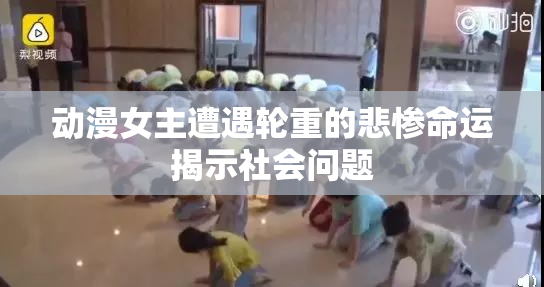 动漫女主遭遇轮重的悲惨命运揭示社会问题